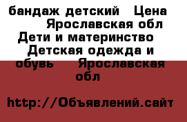 бандаж детский › Цена ­ 400 - Ярославская обл. Дети и материнство » Детская одежда и обувь   . Ярославская обл.